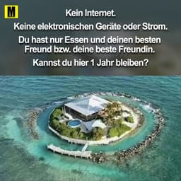 Kein Internet
Keine elektronischen Geräte oder Strom
Du hast nur Essen und deinen besten Freund bzw. deine beste Freundi