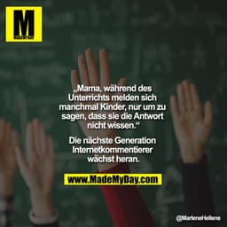„Mama, während des Unterrichts melden sich manchmal Kinder, nur um zu sagen, dass sie die Antwort nicht wissen.“
Die nä