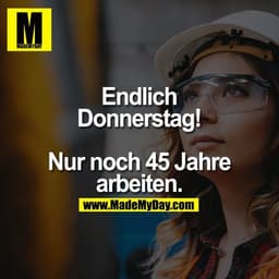 Endlich Donnerstag!
Nur noch 45 Jahre arbeiten.