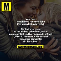 Mein Herz.
Mein Freund hat einen Sohn
(Die Mama lebt nicht mehr).
Der Kleine ist grade zu mir ins Bett gekommen, weil er