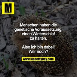 Menschen haben die genetische Voraussetzung, einen Winterschlaf zu halten. Also ich bin dabei! Wer noch?