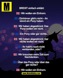 BREXIT einfach erklärt:
: Wir wollen ein Einhorn.
: Einhörner gibt’s nicht – ihr
könnt ein Pony haben.
: