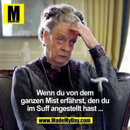 Wenn du von dem
ganzen Mist erfährst, den du
im Suff angestellt hast...