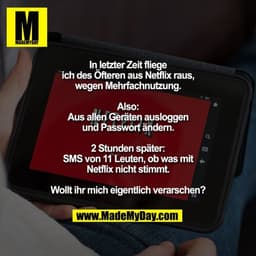 In letzter Zeit fliege ich des Öfteren aus Netflix raus, wegen Mehrfachnutzung. Also: Aus allen Geräten ausloggen und Pa