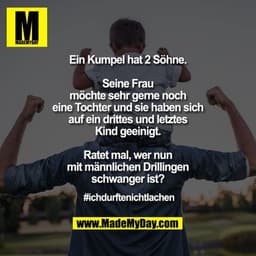 Ein Kumpel hat 2 Söhne.
Seine Frau
möchte sehr gerne noch
eine Tochter und sie haben sich
auf ein drittes und letztes
K