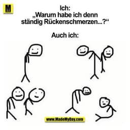 Ich: „Warum habe ich denn ständig Rückenschmerzen...?“
Auch ich: