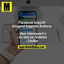 Facebook braucht dringend folgende Buttons:
- Wen interessiert`s
- Du bist ein Vollidiot
- Dislike