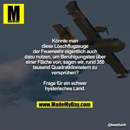 Könnte man diese Löschflugzeuge der Feuerwehr eigentlich auch dazu nutzen, um Beruhigungstee über einer Fläche von, sage