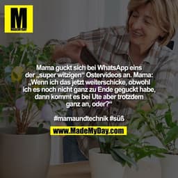 Mama guckt sich bei WhatsApp eins der „super witzigen“ Ostervideos an. Mama: „Wenn ich das jetzt weiterschicke, obwohl i