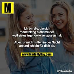 Ich bin die, die sich monatelang nicht meldet, weil sie es irgendwie vergessen hat.
Aber ruf mich mitten in der Nacht a