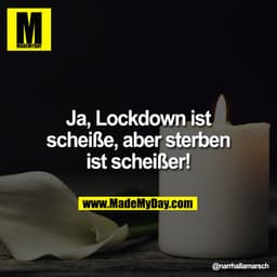 Ja, Lockdown ist
scheiße, aber sterben
ist scheißer!