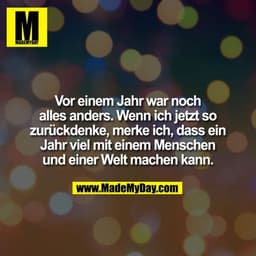 Vor einem Jahr war noch
alles anders. Wenn ich jetzt so
zurückdenke, merke ich, dass ein
Jahr viel mit einem Menschen
un