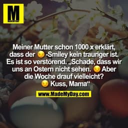 Meiner Mutter schon 1000 x erklärt,
dass der �-Smiley kein trauriger ist.
Es ist so verstörend. „Schade, dass wir
uns