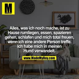 Alles, was ich noch mache, ist zu
Hause rumliegen, essen, spazieren
gehen, schlafen und mich total freuen,
wenn ich eine