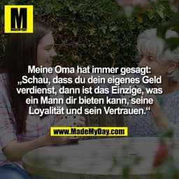Meine Oma hat immer gesagt:
„Schau, dass du dein eigenes Geld
verdienst, dann ist das Einzige, was
ein Mann dir bieten k