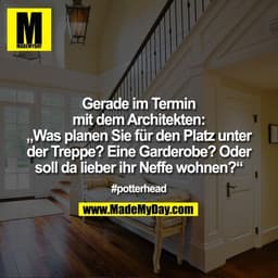Gerade im Termin
mit dem Architekten:
„Was planen Sie für den Platz unter
der Treppe? Eine Garderobe? Oder
soll da liebe