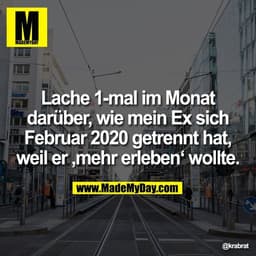 Lache 1-mal im Monat
darüber, wie mein Ex sich
Februar 2020 getrennt hat,
weil er ‚mehr erleben‘ wollte.