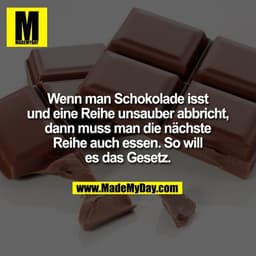 Wenn man Schokolade isst
und eine Reihe unsauber abbricht,
dann muss man die nächste
Reihe auch essen. So will
es das Ge