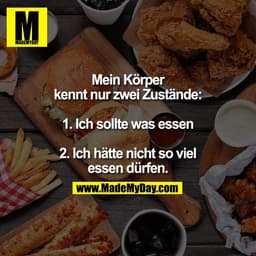Mein Körper
kennt nur zwei Zustände:
1. Ich sollte was essen
2. Ich hätte nicht so viel
essen dürfen.