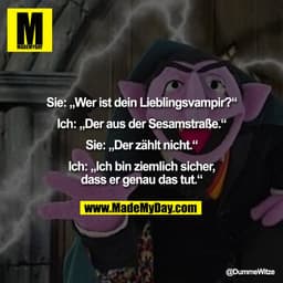 Sie: „Wer ist dein Lieblingsvampir?“
Ich: „Der aus der Sesamstraße.“
Sie: „Der zählt nicht.“
Ich: „Ich bin ziemlich s