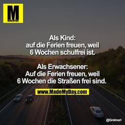 Als Kind:
auf die Ferien freuen, weil
6 Wochen schulfrei ist.
Als Erwachsener:
Auf die Ferien freuen, weil
6 Wochen die