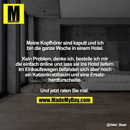 Meine Kopfhörer sind kaputt und ich
bin die ganze Woche in einem Hotel.
Kein Problem, denke ich, bestelle ich mir
die e