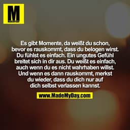 Es gibt Momente, da weißt du schon,
bevor es rauskommt, dass du belogen wirst.
Du fühlst es einfach. Ein ungutes Gefühl