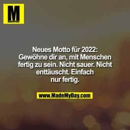 Neues Motto für 2022:
Gewöhne dir an, mit Menschen
fertig zu sein. Nicht sauer. Nicht
enttäuscht. Einfach
nur fertig.