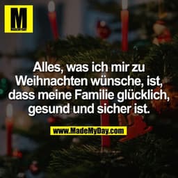 Alles, was ich mir zu
Weihnachten wünsche, ist,
dass meine Familie glücklich,
gesund und sicher ist.