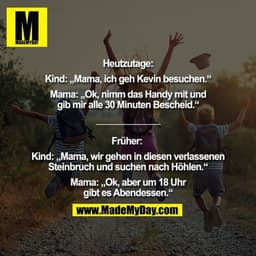 Heutzutage: Kind: „Mama, ich geh Kevin besuchen.“ Mama: „Ok, nimm das Handy mit und gib mir alle 30 Minuten Bescheid.“ F