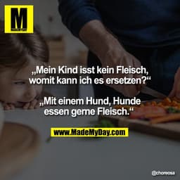 „Mein Kind isst kein Fleisch, womit kann ich es ersetzen?“ „Mit einem Hund, Hunde essen gerne Fleisch.“