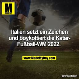Italien setzt ein Zeichen
und boykottiert die KatarFußball-WM 2022.
@herrpandabaer