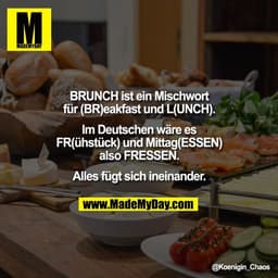 BRUNCH ist ein Mischwort
für (BR)eakfast und L(UNCH).
Im Deutschen wäre es
FR(ühstück) und Mittag(ESSEN)
also FRESSEN.