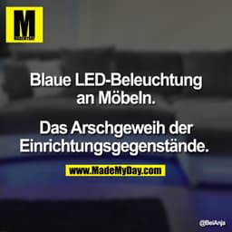Blaue LED-Beleuchtung
an Möbeln.
Das Arschgeweih der
Einrichtungsgegenstände.