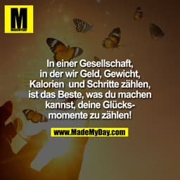 In einer Gesellschaft,
in der wir Geld, Gewicht,
Kalorien und Schritte zählen,
ist das Beste, was du machen
kannst, dei