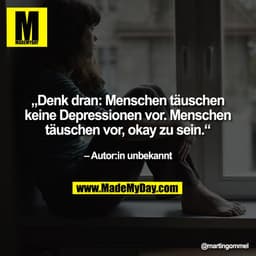 „Denk dran: Menschen täuschen
keine Depressionen vor. Menschen
täuschen vor, okay zu sein.“
– Autor:in unbekannt