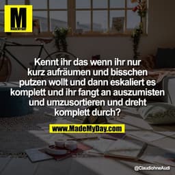 Kennt ihr das wenn ihr nur
kurz aufräumen und bisschen
putzen wollt und dann eskaliert es
komplett und ihr fangt an ausz