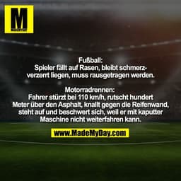 Fußball:
Spieler fällt auf Rasen, bleibt schmerz-
verzerrt liegen, muss rausgetragen werden.
Motorradrennen:
Fahrer st