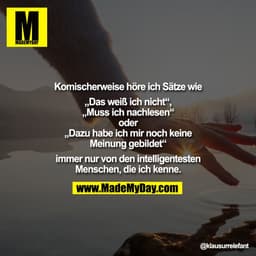 Komischerweise höre ich Sätze wie
„Das weiß ich nicht“,
„Muss ich nachlesen“
oder
„Dazu habe ich mir noch keine
Meinung