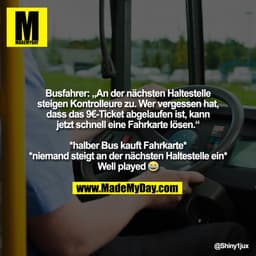 Busfahrer: „An der nächsten Haltestelle
steigen Kontrolleure zu. Wer vergessen hat,
dass das 9€-Ticket abgelaufen ist, k