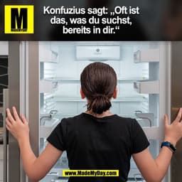 Konfuzius sagt: „Oft ist
das, was du suchst,
bereits in dir.“
(BILD)