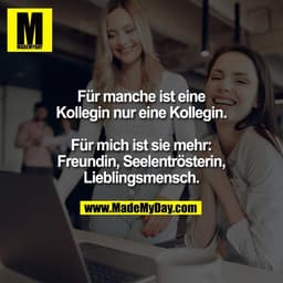 Für manche ist eine
Kollegin nur eine Kollegin.
Für mich ist sie mehr:
Freundin, Seelentrösterin,
Lieblingsmensch.