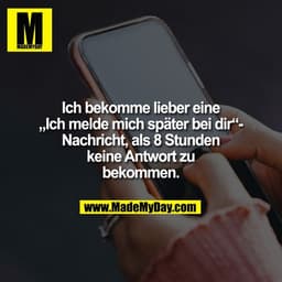 Ich bekomme lieber eine
„Ich melde mich später bei dir“-
Nachricht, als 8 Stunden
keine Antwort zu
bekommen.