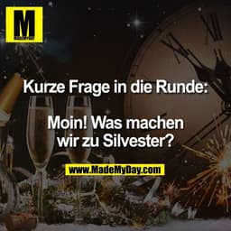 Kurze Frage in die Runde:
Moin! Was machen
wir zu Silvester?