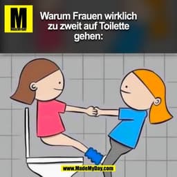 Warum Frauen wirklich
zu zweit auf Toilette
gehen:
(BILD)