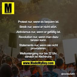 Protest nur, wenn es bequem ist.
Streik nur, wenn er nicht stört.
Aktivismus nur, wenn er gefällig ist.
Revolution n
