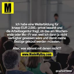Ich habe eine Weiterbildung für
knapp EUR 2.000,- privat bezahlt und
die Arbeitsagentur fragt, ob das am Wochen-
ende od