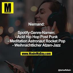 Niemand:
Spotify-Genre-Namen:
- Acid Hip Hop Post Punk
- Meditation Astronaut Rocket Pop
- Weihnachtlicher Atzen-Jazz