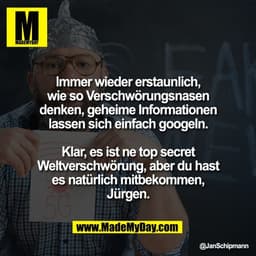 Immer wieder erstaunlich,
wie so Verschwörungsnasen
denken, geheime Informationen
lassen sich einfach googeln.
Klar, es