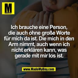 Ich brauche eine Person,
die auch ohne große Worte
für mich da ist. Die mich in den
Arm nimmt, auch wenn ich
nicht erklä